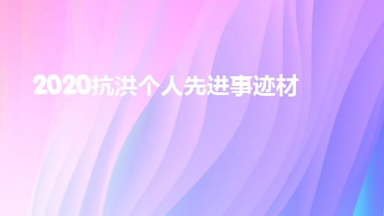 2020抗洪个人先进事迹材料个人事迹5篇（抗洪先进个人主要事迹范文）