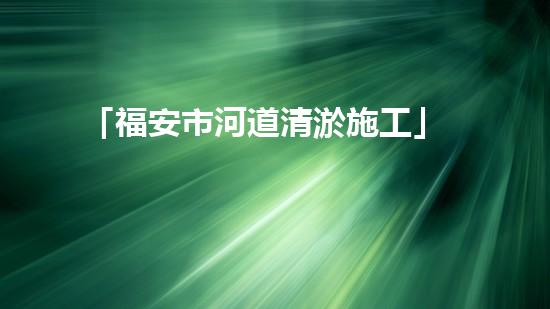 「福安市河道清淤施工」