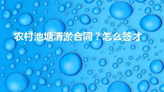 农村池塘清淤合同？怎么签才不吃亏！