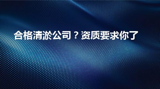 合格清淤公司？资质要求你了解吗？