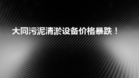 大同污泥清淤设备价格暴跌！这是为何？