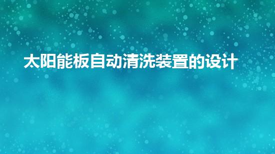 太阳能板自动清洗装置的设计及应用