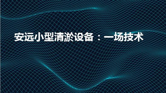 安远小型清淤设备：一场技术革命，改变城市面貌！