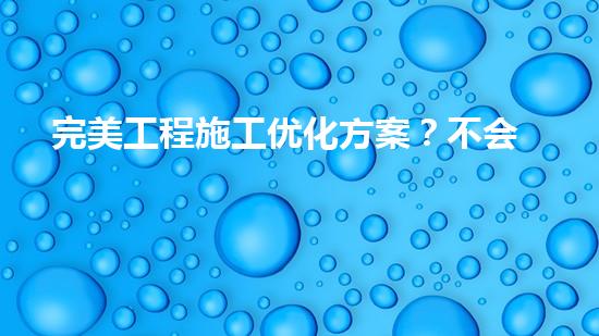 完美工程施工优化方案？不会写就看这里！