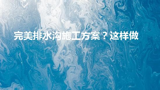 完美排水沟施工方案？这样做就对了！