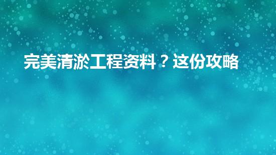 完美清淤工程资料？这份攻略值得收藏！