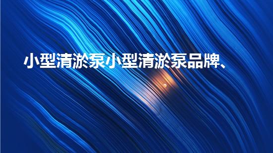 小型清淤泵小型清淤泵品牌、价格