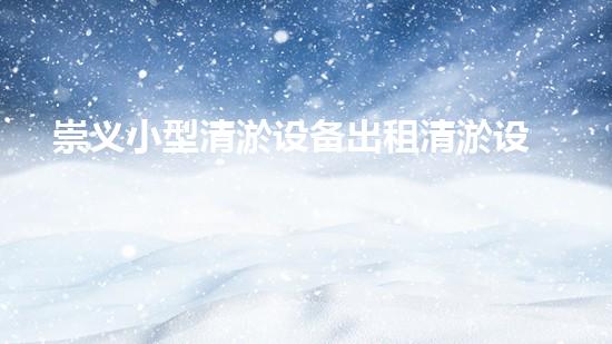 崇义小型清淤设备出租清淤设备租赁的秘密与优势揭秘！