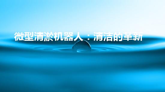 微型清淤机器人：清洁的革新者