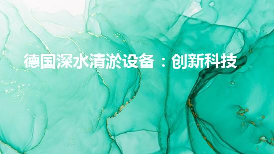 德国深水清淤设备：创新科技助力海洋环境保护！