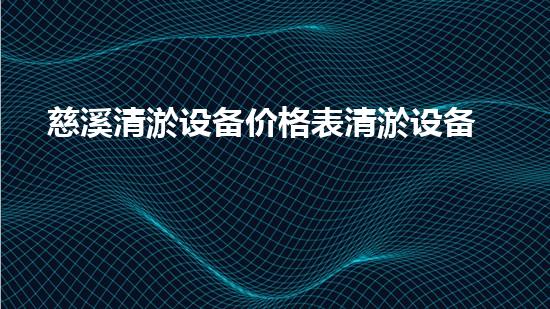 慈溪清淤设备价格表清淤设备市场价格揭秘与选购指南