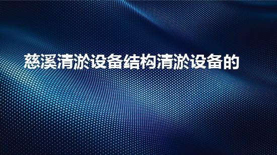 慈溪清淤设备结构清淤设备的秘密与创新技术探秘！