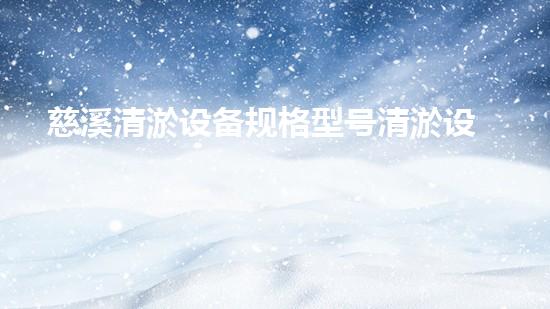 慈溪清淤设备规格型号清淤设备的选择与应用技巧揭秘！