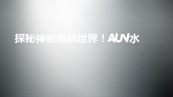 探秘神秘海底世界！AUV水下机器人是什么？