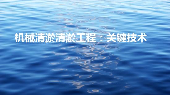 机械清淤清淤工程：关键技术揭秘！