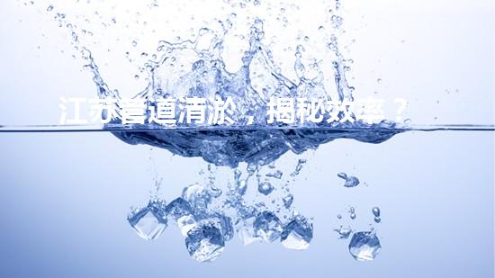 江苏管道清淤，揭秘效率？