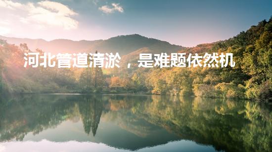 河北管道清淤，是难题依然机遇？