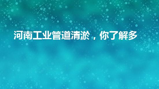 河南工业管道清淤，你了解多少？