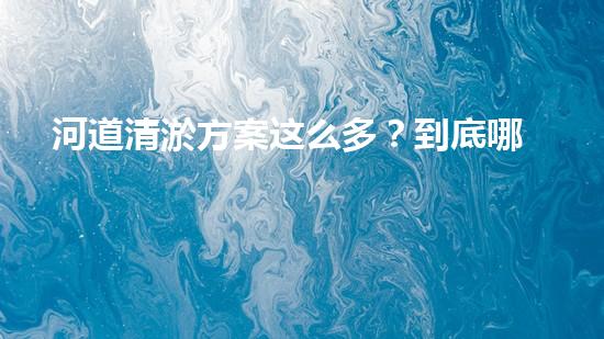 河道清淤方案这么多？到底哪个最有效！