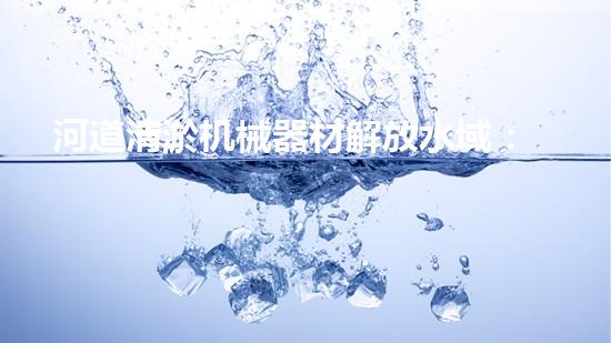 河道清淤机械器材解放水域：提升城市生态与环境质量的关键举措？