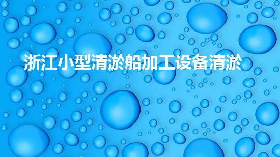 浙江小型清淤船加工设备清淤船的秘密武器是什么？