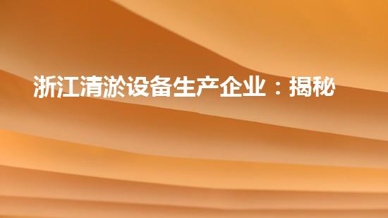 浙江清淤设备生产企业：揭秘浙江这个清淤之都，你知道吗？