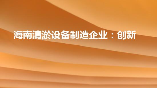 海南清淤设备制造企业：创新技术，助力海洋环境保护！