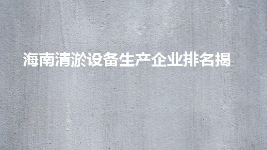 海南清淤设备生产企业排名揭晓！谁是王者？