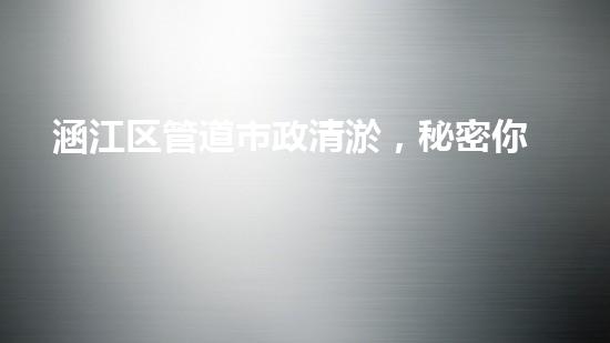涵江区管道市政清淤，秘密你了解吗？管道清淤技术大揭秘！