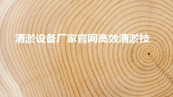 清淤设备厂家官网高效清淤技术助力水域环境改善！