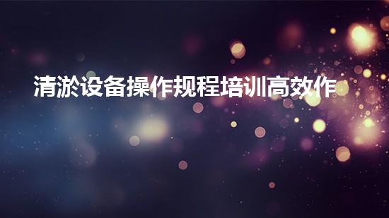 清淤设备操作规程培训高效作业的秘密：掌握设备操作技巧！