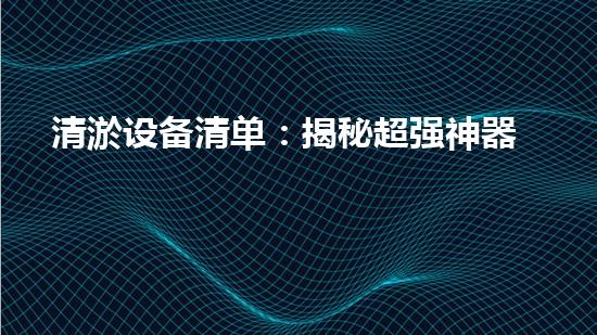 清淤设备清单：揭秘超强神器，让污泥瞬间消失？！