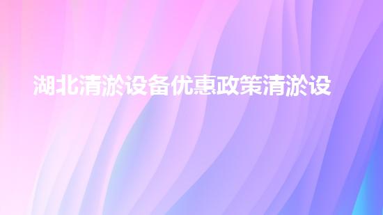 湖北清淤设备优惠政策清淤设备购买新机遇你预备好了吗