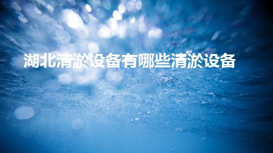 湖北清淤设备有哪些清淤设备的选择与应用技巧揭秘！