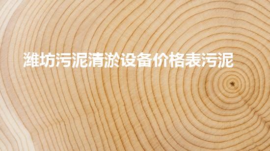 潍坊污泥清淤设备价格表污泥清淤设备的市场行情与选购指南