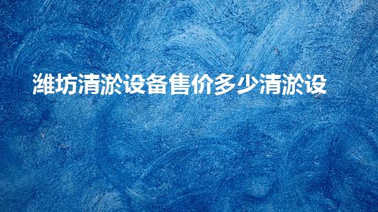 潍坊清淤设备售价多少清淤设备价格您绝对想不到！