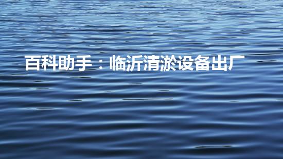 百科助手：临沂清淤设备出厂价曝光！行业内惊呼，究竟有何秘密？