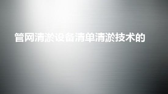 管网清淤设备清单清淤技术的未来探索与挑战如何颠覆传统行业的游戏规则？