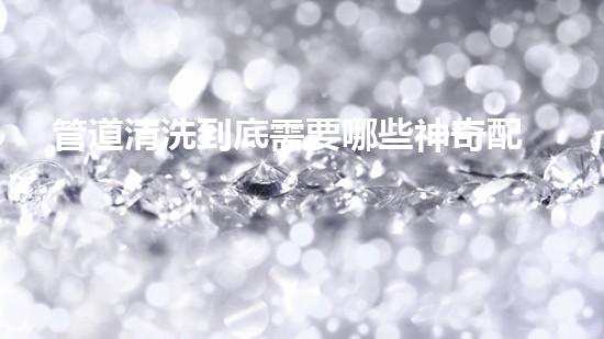 管道清洗到底需要哪些神奇配备？