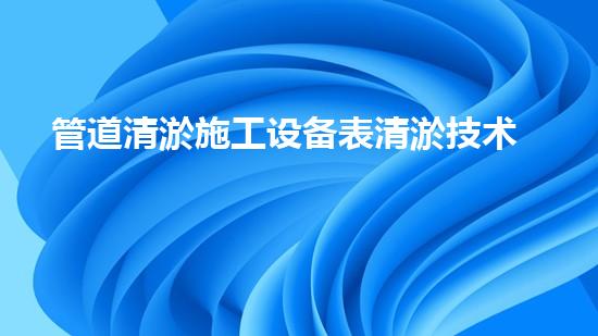 管道清淤施工设备表清淤技术的未来探秘：智能机器人的崛起与应用新趋势！