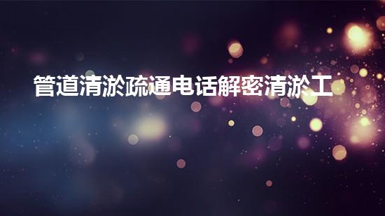 管道清淤疏通电话解密清淤工程中的技术：革新与挑战！