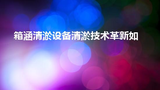 箱涵清淤设备清淤技术革新如何改变水利工程以后！