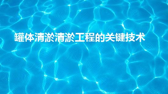 罐体清淤清淤工程的关键技术与挑战你了解多少？