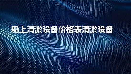 船上清淤设备价格表清淤设备的市场价值与投资报答分析