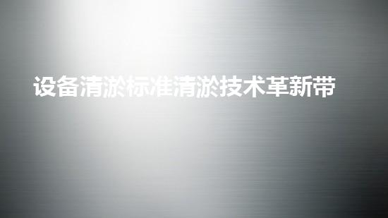 设备清淤标准清淤技术革新带来的行业变革与挑战