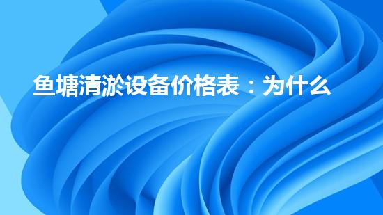 鱼塘清淤设备价格表：为什么这个小小的设备引起了如此大的轰动？