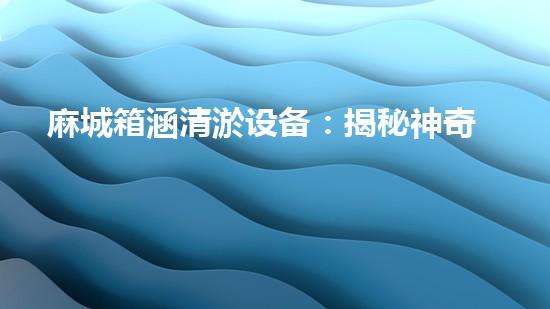 麻城箱涵清淤设备：揭秘神奇清道夫，究竟是如何吞噬污泥的？