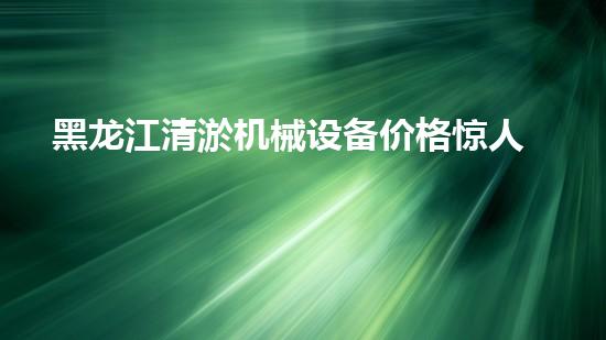 黑龙江清淤机械设备价格惊人！这个数字让你难以置信？